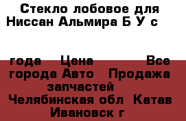 Стекло лобовое для Ниссан Альмира Б/У с 2014 года. › Цена ­ 5 000 - Все города Авто » Продажа запчастей   . Челябинская обл.,Катав-Ивановск г.